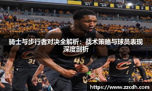 骑士与步行者对决全解析：战术策略与球员表现深度剖析