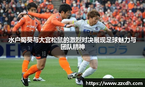水户蜀葵与大宫松鼠的激烈对决展现足球魅力与团队精神