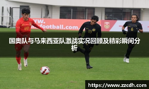 国奥队与马来西亚队激战实况回顾及精彩瞬间分析